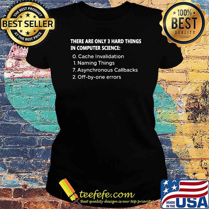 There Are Only 3 Hard Things In Computer Science Shirt Ladies tee There Are Only 3 Hard Things In Computer Science Shirt Ladies tee