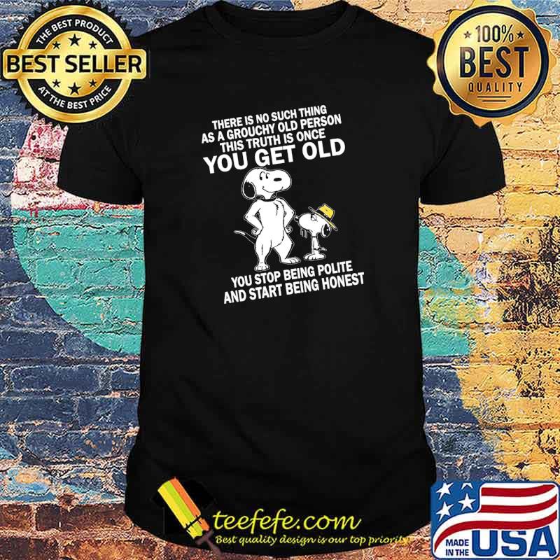 There Is No Such Thing As A Grouchy Old Person This Truth Is Once You Get Old Snoopy Shirt