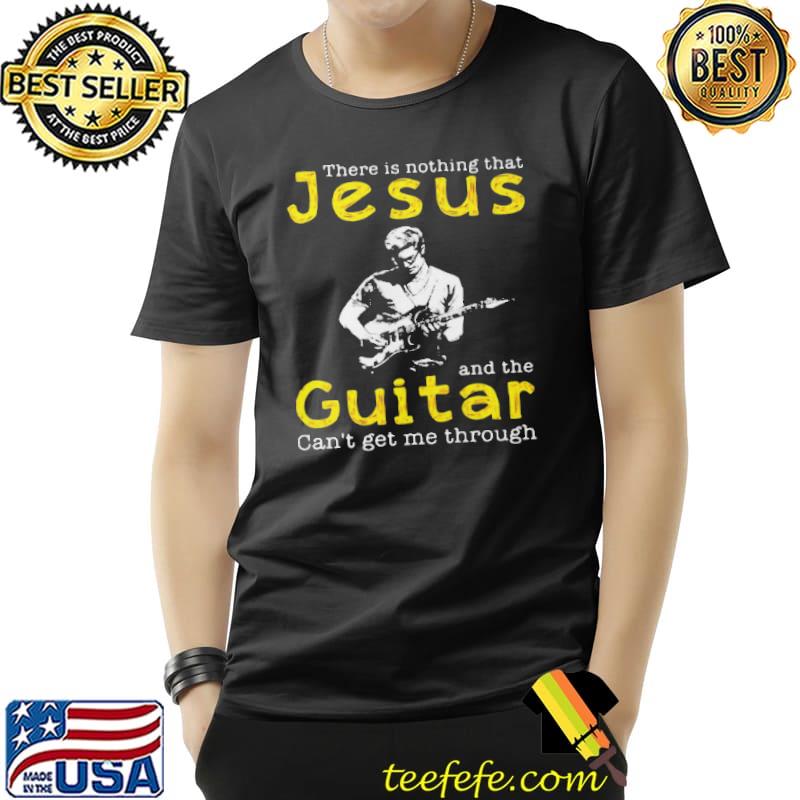 There Is Nothing That Jesus And The Guitar Can’t Get Me Through Shirt Unisex There Is Nothing That Jesus And The Guitar Can’t Get Me Through Shirt Unisex