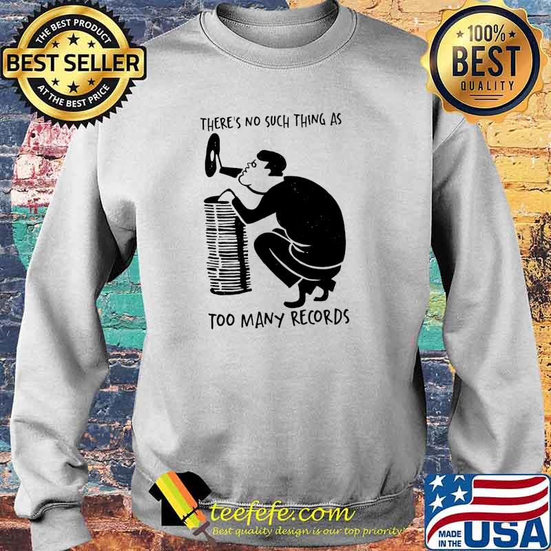 THere's No Such Thing As Too Many Records Shirt Sweater THere's No Such Thing As Too Many Records Shirt Sweater