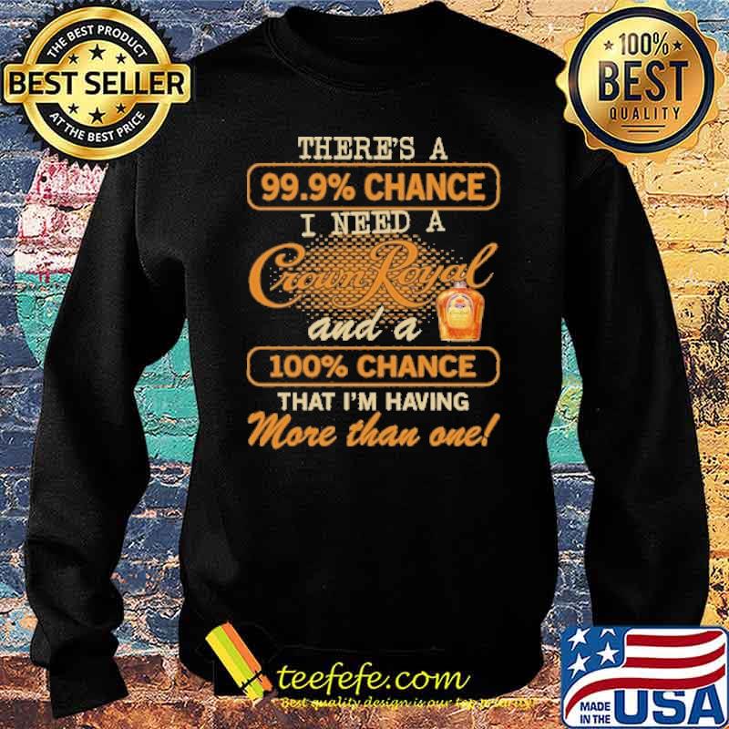 Theres a 99.9 percent chance i need a crown royal and a 100 percent chance that im having more than one s Sweater Theres a 99.9 percent chance i need a crown royal and a 100 percent chance that im having more than one s Sweater