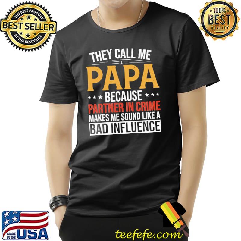 They Call Me Papa Because Partner IN Crime MAkes Me Sound Like A Bad Influence Shirt Unisex They Call Me Papa Because Partner IN Crime MAkes Me Sound Like A Bad Influence Shirt Unisex