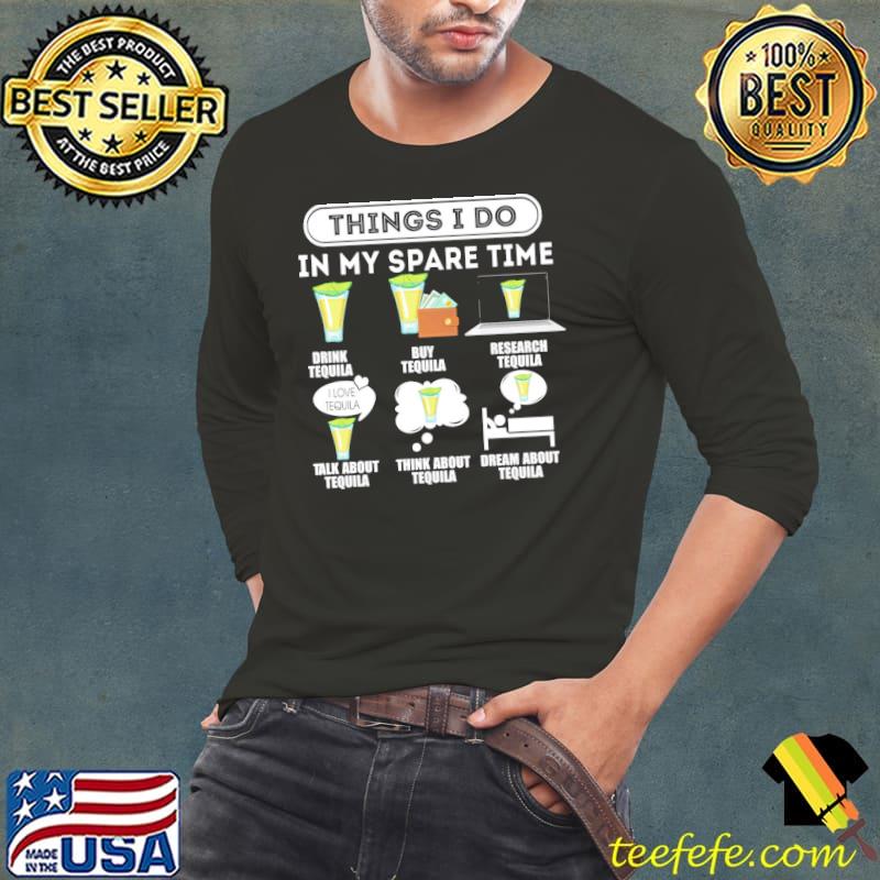 Things I Do In My Spare Time Tequila Shirt Long Sleeve Tee Things I Do In My Spare Time Tequila Shirt Long Sleeve Tee