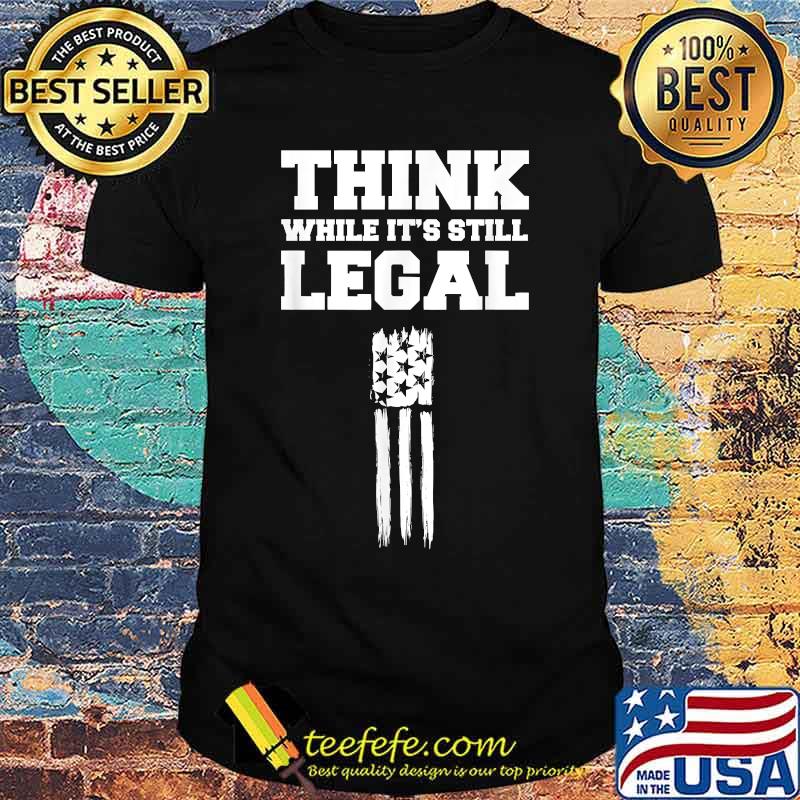 Think While It's Still Legal Patriotic Unafraid American T-Shirt