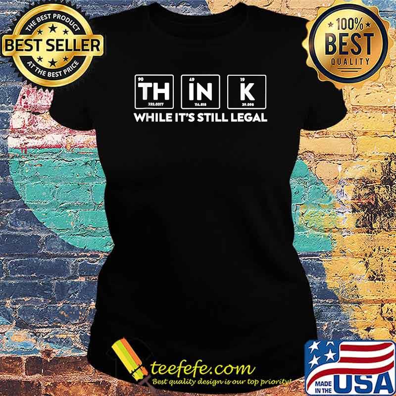 Think While It's Still Legal Political Quote T-Shirt Ladies tee Think While It's Still Legal Political Quote T-Shirt Ladies tee