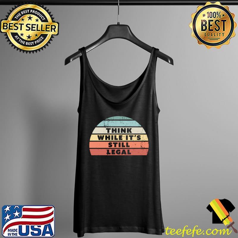 Think While It's Still Legal Retro Sunset T-Shirt Tank Top Think While It's Still Legal Retro Sunset T-Shirt Tank Top