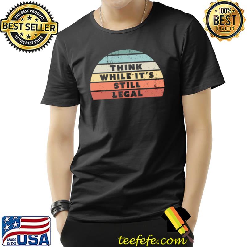 Think While It's Still Legal Retro Sunset T-Shirt Unisex Think While It's Still Legal Retro Sunset T-Shirt Unisex