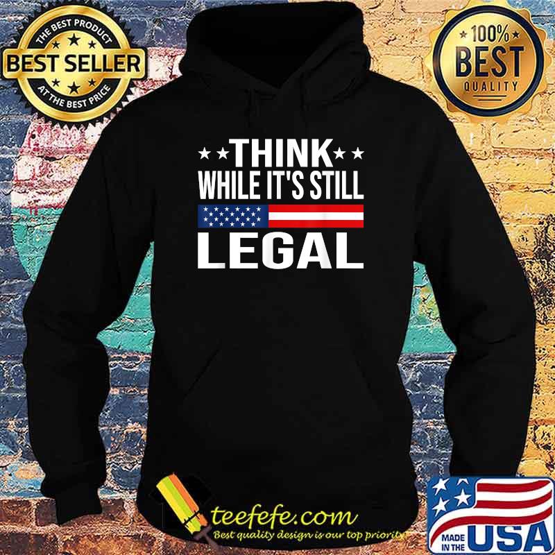 Think While It's Still Legal Sarcastic Funny Political T-Shirt Hoodie Think While It's Still Legal Sarcastic Funny Political T-Shirt Hoodie
