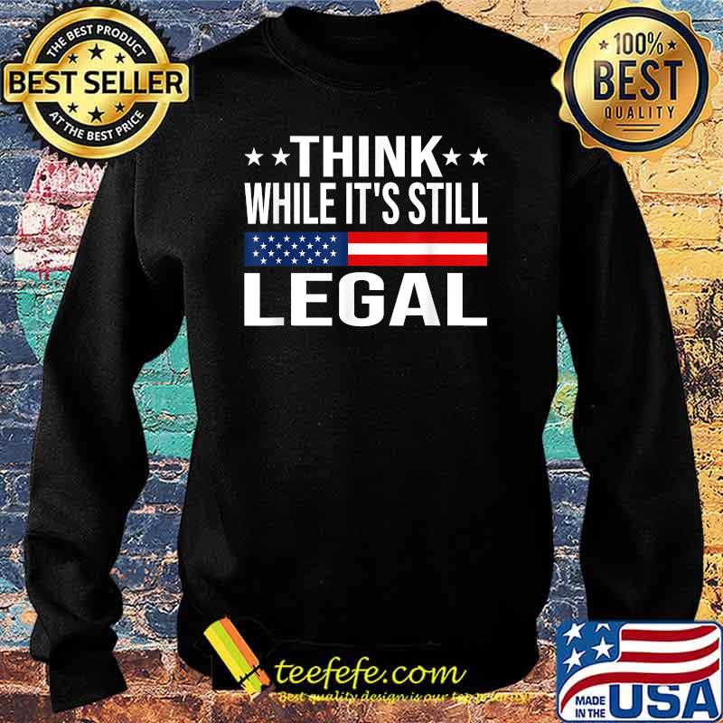 Think While It's Still Legal Sarcastic Funny Political T-Shirt Sweater Think While It's Still Legal Sarcastic Funny Political T-Shirt Sweater
