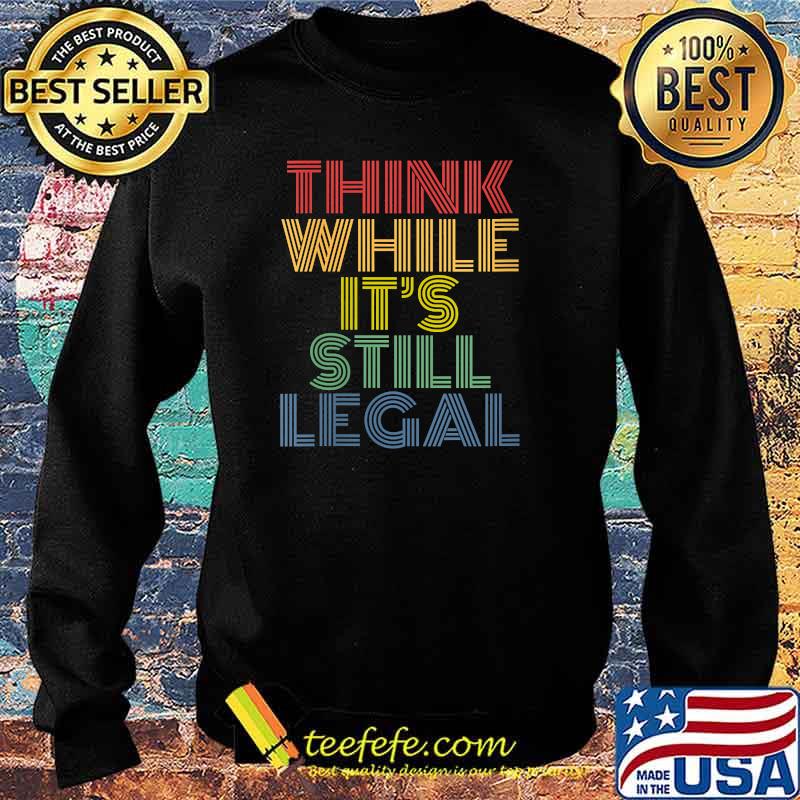 think while it's still legal T-Shirt Sweater think while it's still legal T-Shirt Sweater