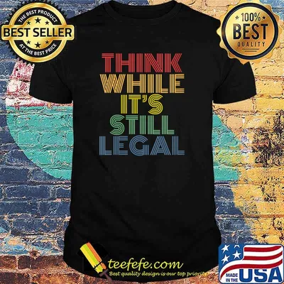 think while it's still legal T-Shirt