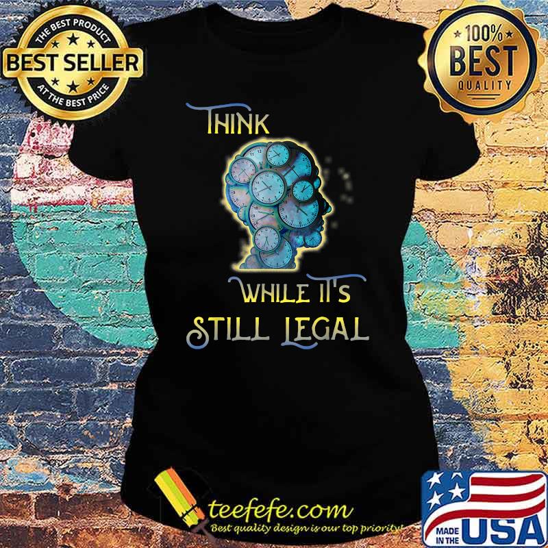 THINK While It's Still LEGAL - Time to Protect Our Freedom T-Shirt Ladies tee THINK While It's Still LEGAL - Time to Protect Our Freedom T-Shirt Ladies tee