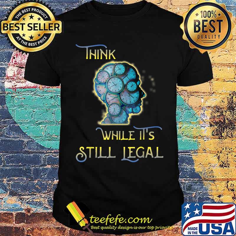 THINK While It's Still LEGAL - Time to Protect Our Freedom T-Shirt THINK While It's Still LEGAL - Time to Protect Our Freedom T-Shirt