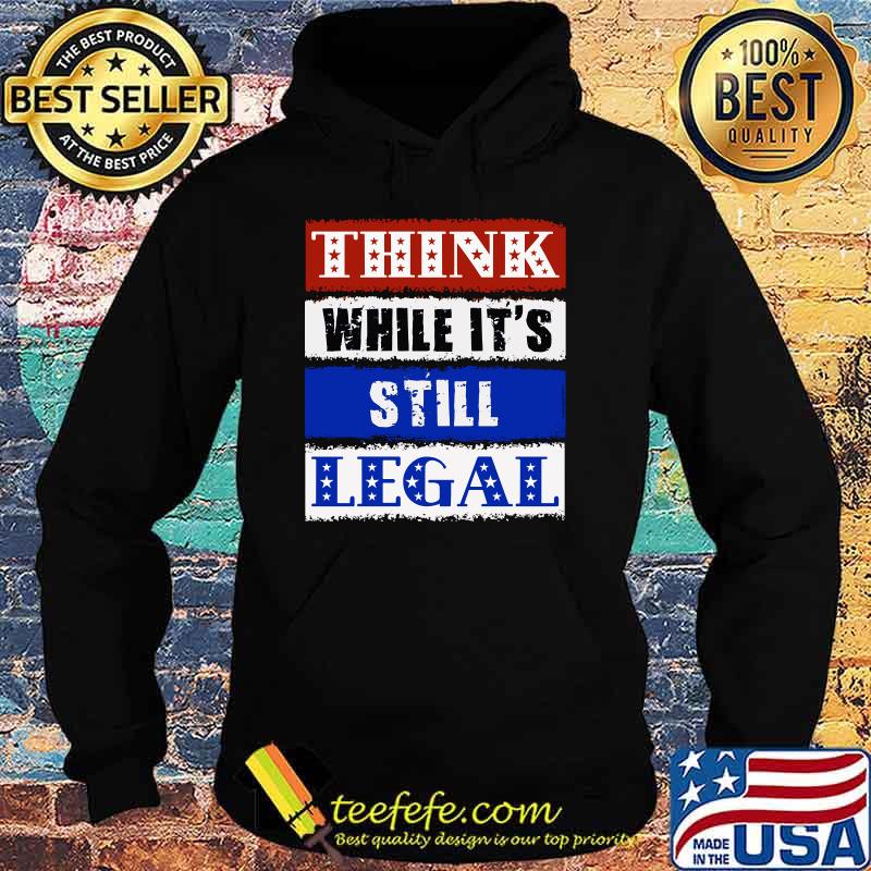 THINK While It's Still LEGAL - USA Protect Our Freedom T-Shirt Hoodie THINK While It's Still LEGAL - USA Protect Our Freedom T-Shirt Hoodie