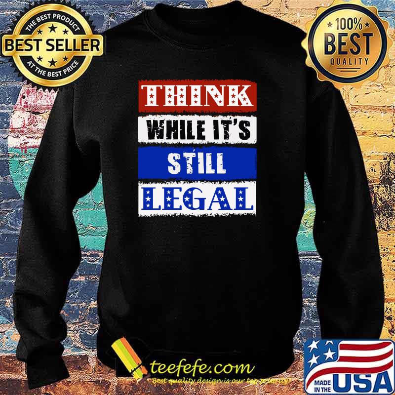 THINK While It's Still LEGAL - USA Protect Our Freedom T-Shirt Sweater THINK While It's Still LEGAL - USA Protect Our Freedom T-Shirt Sweater