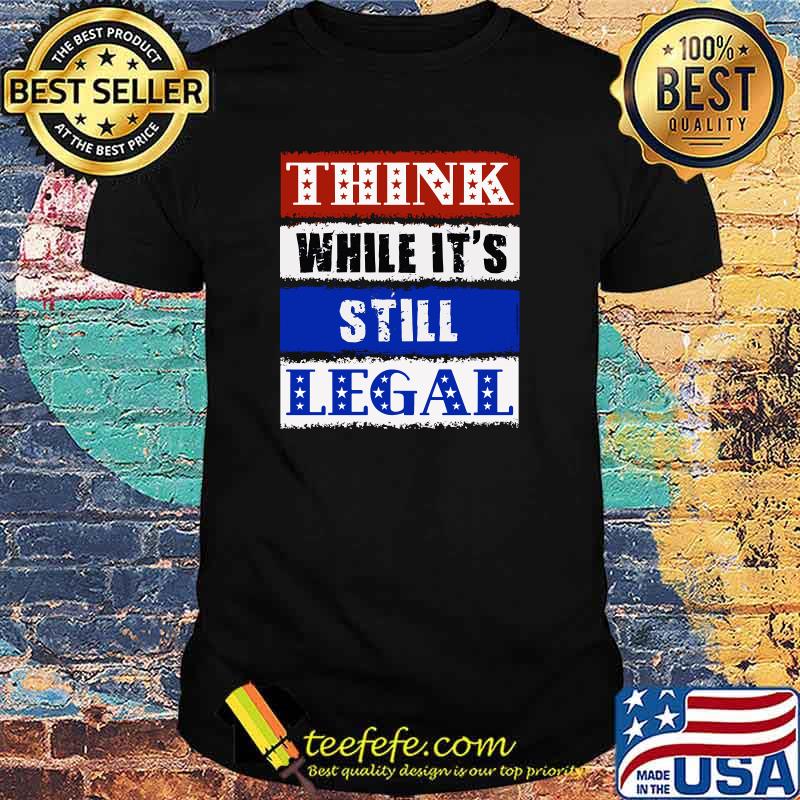 THINK While It's Still LEGAL - USA Protect Our Freedom T-Shirt THINK While It's Still LEGAL - USA Protect Our Freedom T-Shirt