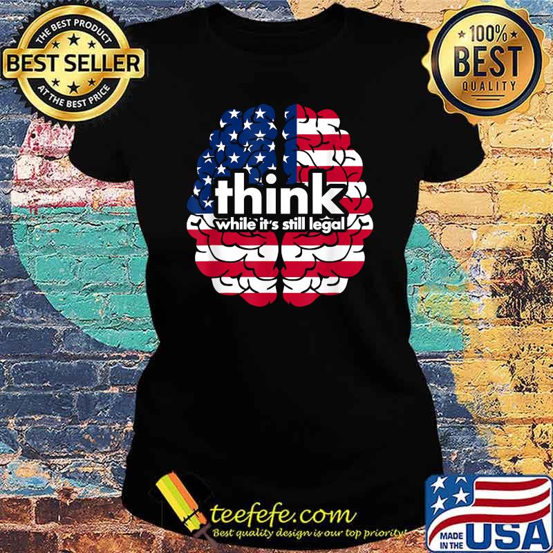 Think While It’s Still Legal Brain T-Shirt Ladies tee Think While It’s Still Legal Brain T-Shirt Ladies tee
