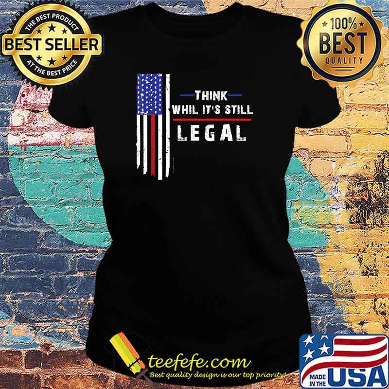 Think While Its Still Legal T-Shirt Ladies tee Think While Its Still Legal T-Shirt Ladies tee