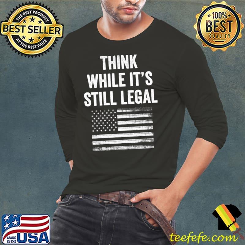 Think While Its Still Legal T-Shirt