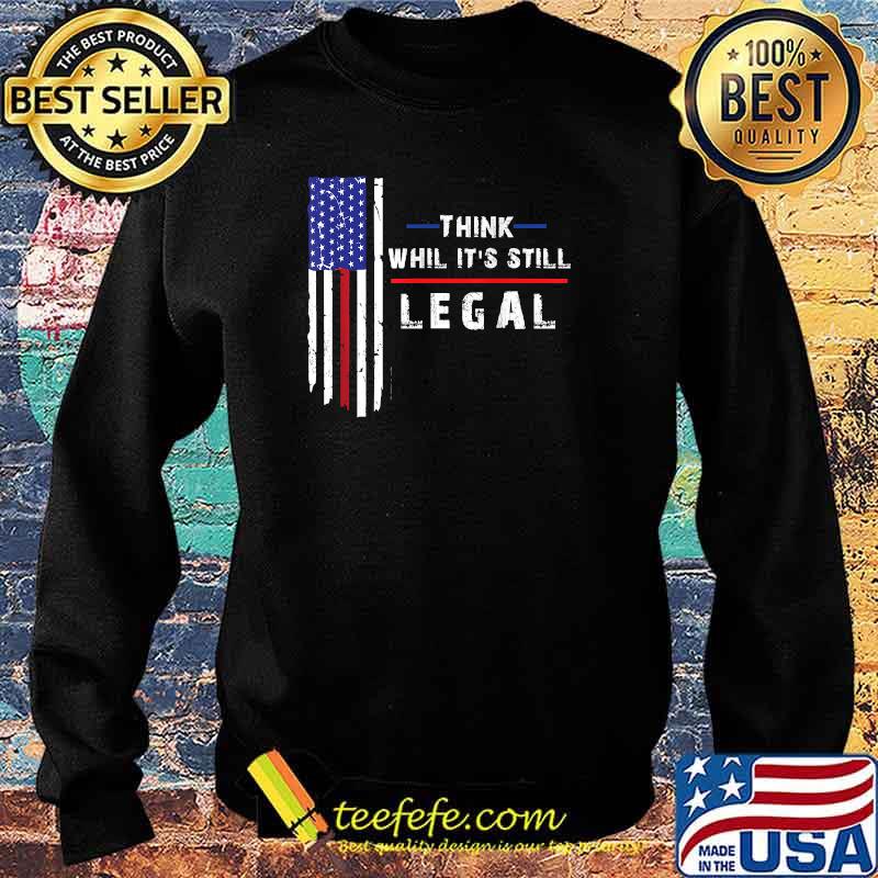 Think While Its Still Legal T-Shirt Sweater Think While Its Still Legal T-Shirt Sweater