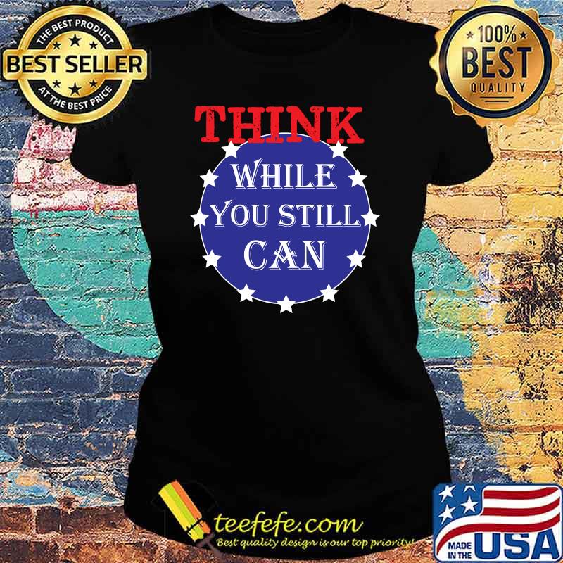 Think While You Still Can Political Humor USA Flag Colors T-Shirt Ladies tee Think While You Still Can Political Humor USA Flag Colors T-Shirt Ladies tee