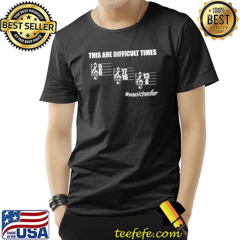 This Are Difficult Times Musicteacher Shirt Unisex This Are Difficult Times Musicteacher Shirt Unisex