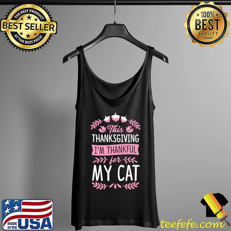 This Thanksgiving I'm Thankful For My Cat Cute Matching T-s Tank Top This Thanksgiving I'm Thankful For My Cat Cute Matching T-s Tank Top