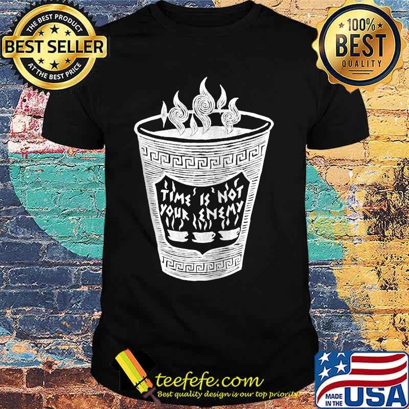 Time is Not Your Enemy Coffee Cup T-shirt Time is Not Your Enemy Coffee Cup T-shirt