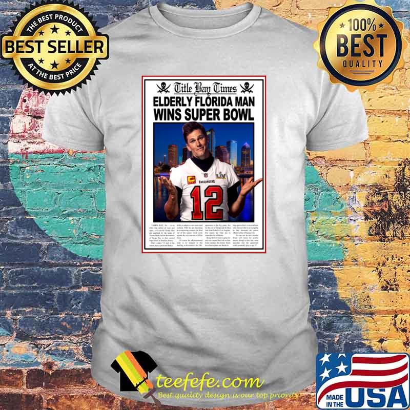 Buccaneers Tom Brady title bay times elderly Florida man wins super bowl  shirt, hoodie, sweater and v-neck t-shirt