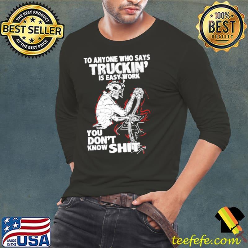 To Anyone Who Sáy Truckin Is Easy Work You Don't Know Shit Shirt