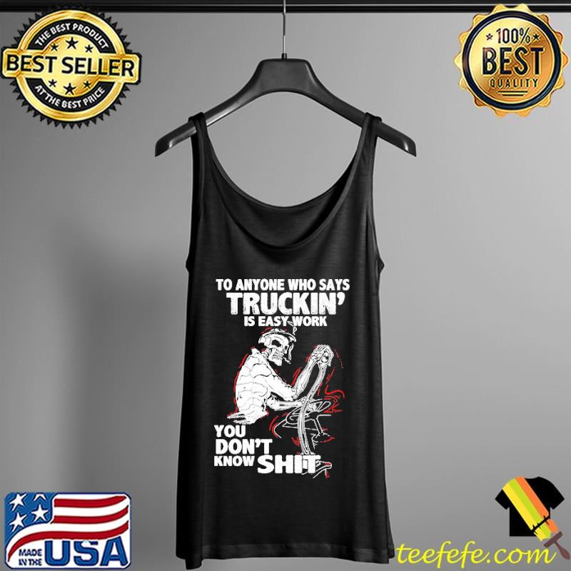 To Anyone Who Sáy Truckin Is Easy Work You Don't Know Shit Shirt Tank Top To Anyone Who Sáy Truckin Is Easy Work You Don't Know Shit Shirt Tank Top