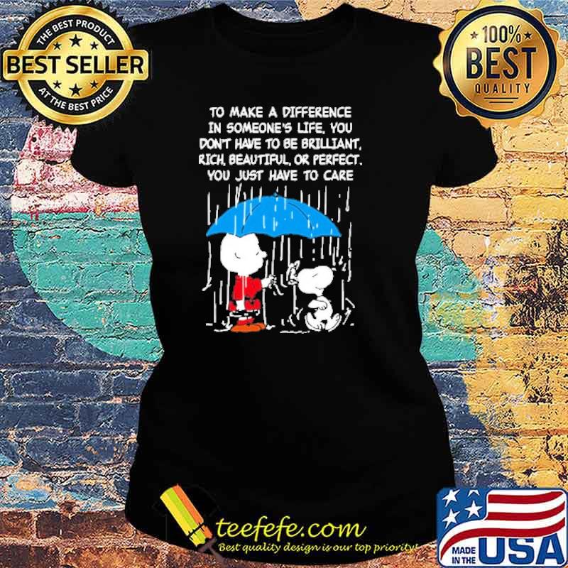 To make a difference in someones life you dont have to be brilliant rich beautiful or perfect you just have to care snoopy and charlie s Ladies tee To make a difference in someones life you dont have to be brilliant rich beautiful or perfect you just have to care snoopy and charlie s Ladies tee