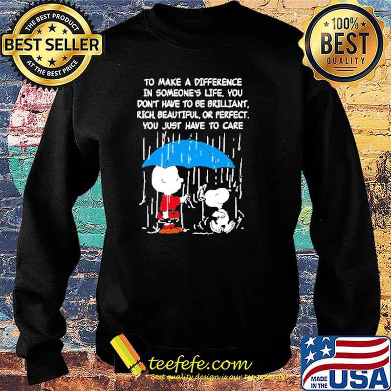 To make a difference in someones life you dont have to be brilliant rich beautiful or perfect you just have to care snoopy and charlie s Sweater To make a difference in someones life you dont have to be brilliant rich beautiful or perfect you just have to care snoopy and charlie s Sweater