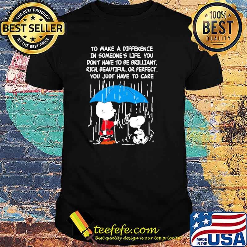 To make a difference in someones life you dont have to be brilliant rich beautiful or perfect you just have to care snoopy and charlie shirt