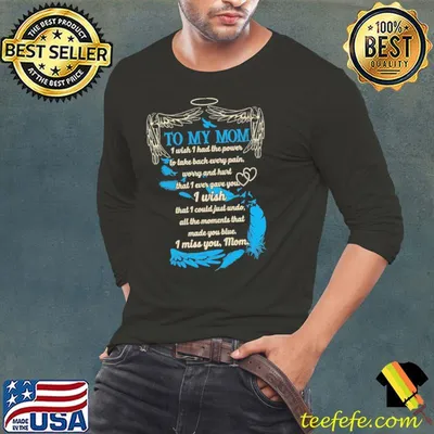 To my mom i wish i had the power to take back every pain worry and hurt that ever gave you i wish that i could just undo i miss you mom shirt