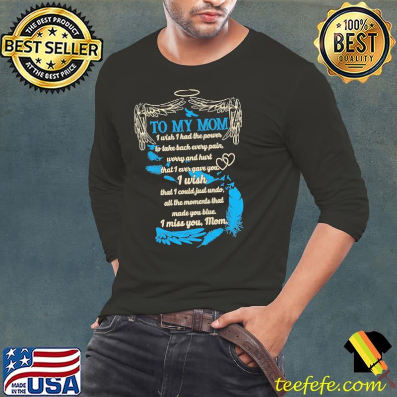 To my mom i wish i had the power to take back every pain worry and hurt that ever gave you i wish that i could just undo i miss you mom shirt