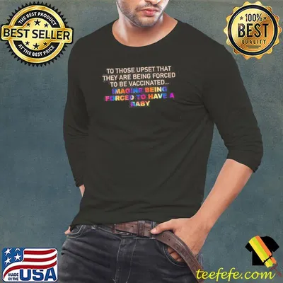 To Those Upset That They Are Being Forced To BE Vaccinated Imagine Being Forced To Have A Baby LGBT Shirt