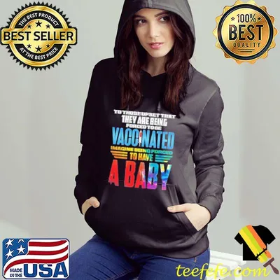 To those upset that they are being forced to be vaccinated Imagine Being Forced To Have A Baby shirt