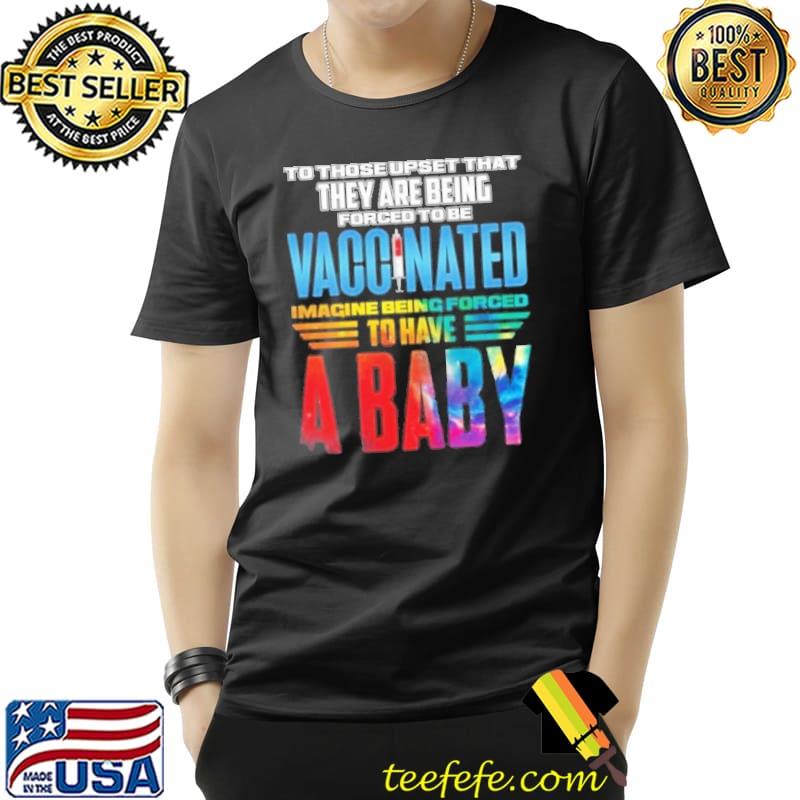 To those upset that they are being forced to be vaccinated Imagine Being Forced To Have A Baby s Unisex To those upset that they are being forced to be vaccinated Imagine Being Forced To Have A Baby s Unisex