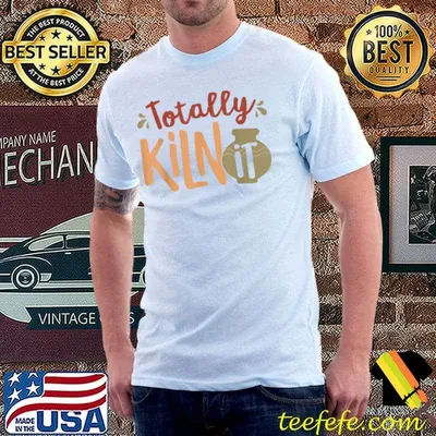 Totally Kiln It Ceramics Artist Pottery Shirt
