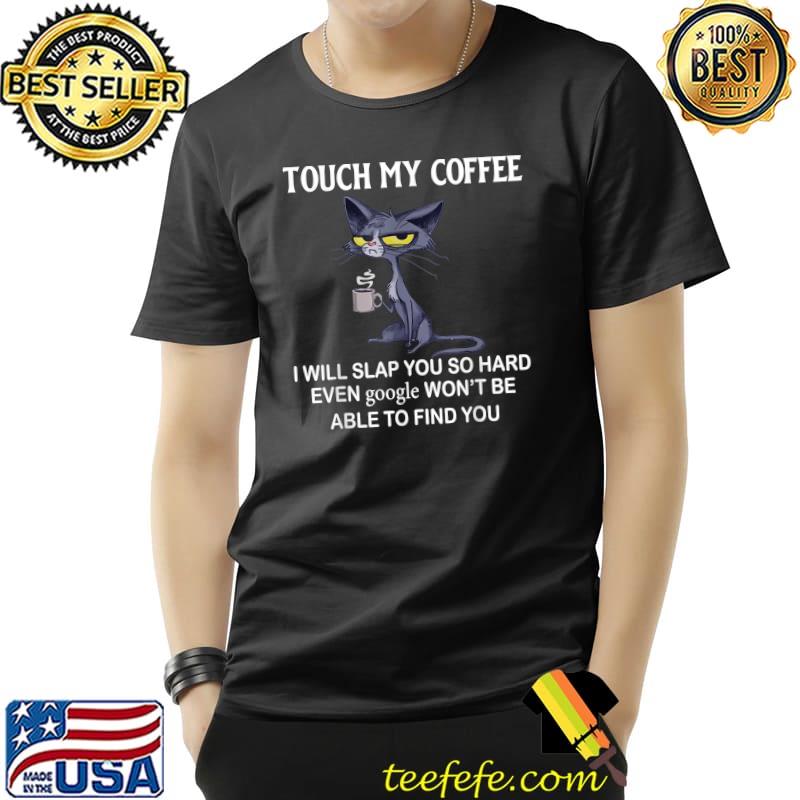 Touch My Coffee I Will Slap You So Hard Even Google - Cat T-Shirt Unisex Touch My Coffee I Will Slap You So Hard Even Google - Cat T-Shirt Unisex