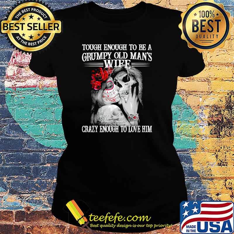 Tough Enough To Be A Grumpy Old Man's Wife Skeleton T-Shirt Ladies tee Tough Enough To Be A Grumpy Old Man's Wife Skeleton T-Shirt Ladies tee