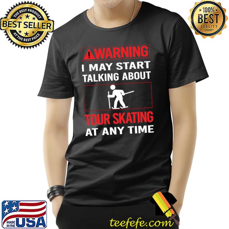 ToWarning I may start talking about Tour Skating T-Shirt Unisex ToWarning I may start talking about Tour Skating T-Shirt Unisex