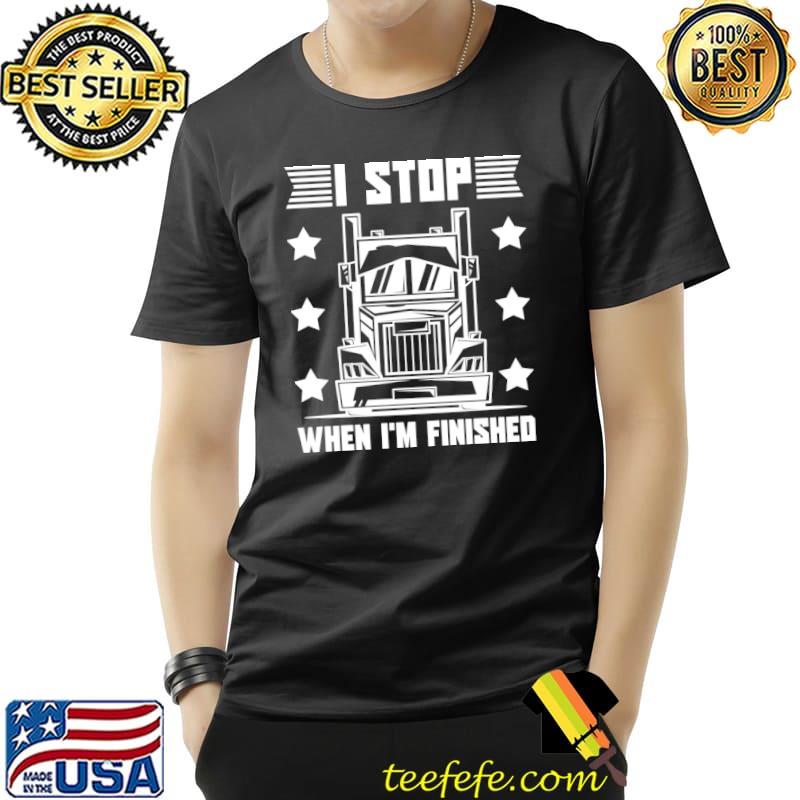 Truck Driver I stop when I'm finished T-Shirt Unisex Truck Driver I stop when I'm finished T-Shirt Unisex