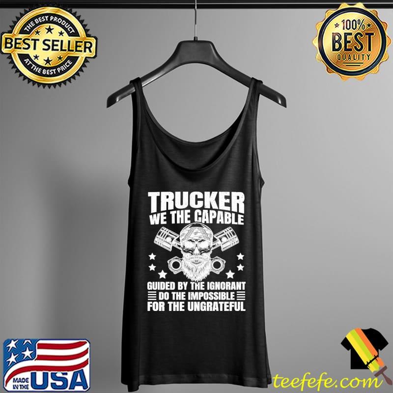Truck Driver we the capable guided by the ignorant T-Shirt Tank Top Truck Driver we the capable guided by the ignorant T-Shirt Tank Top