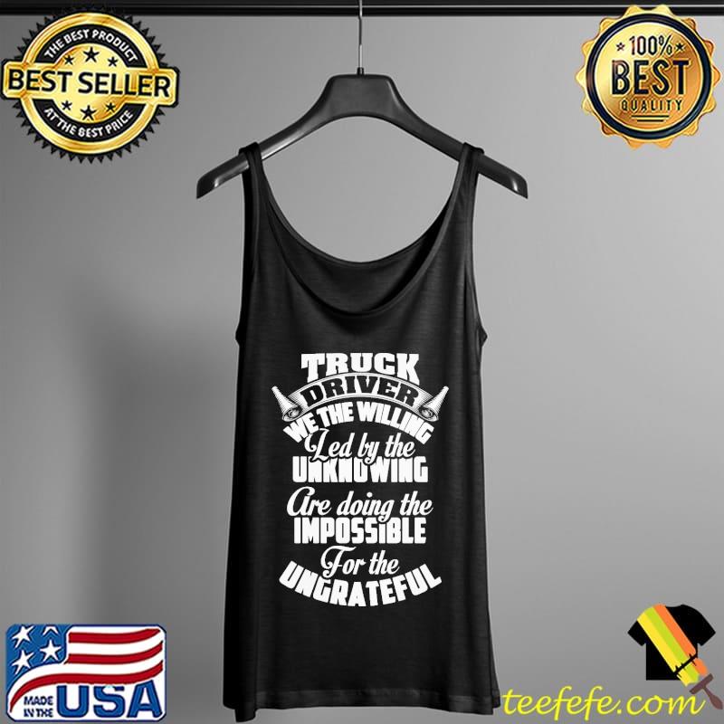 Truck Driver We The Willing Led By The Unknowing Are Doing The Impossible For The Ungrateful Shirt Tank Top Truck Driver We The Willing Led By The Unknowing Are Doing The Impossible For The Ungrateful Shirt Tank Top