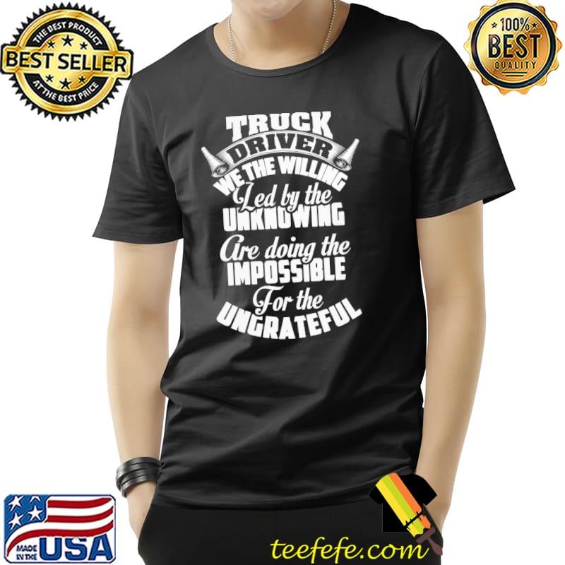 Truck Driver We The Willing Led By The Unknowing Are Doing The Impossible For The Ungrateful Shirt Unisex Truck Driver We The Willing Led By The Unknowing Are Doing The Impossible For The Ungrateful Shirt Unisex