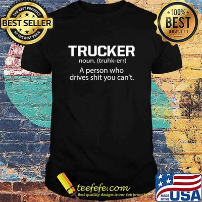 Trucker A Person Who Drives Shit You Can't Shirt