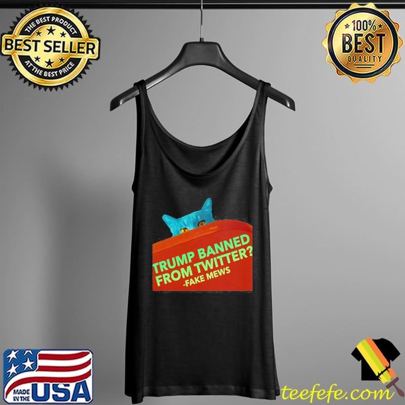 Trump Banned From Twitter Fake New Fake Mews Sassy Political Cat s Tank Top Trump Banned From Twitter Fake New Fake Mews Sassy Political Cat s Tank Top