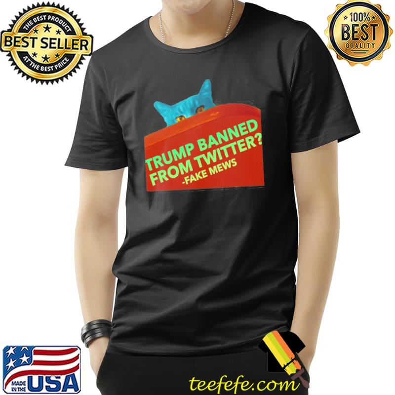 Trump Banned From Twitter Fake New Fake Mews Sassy Political Cat s Unisex Trump Banned From Twitter Fake New Fake Mews Sassy Political Cat s Unisex